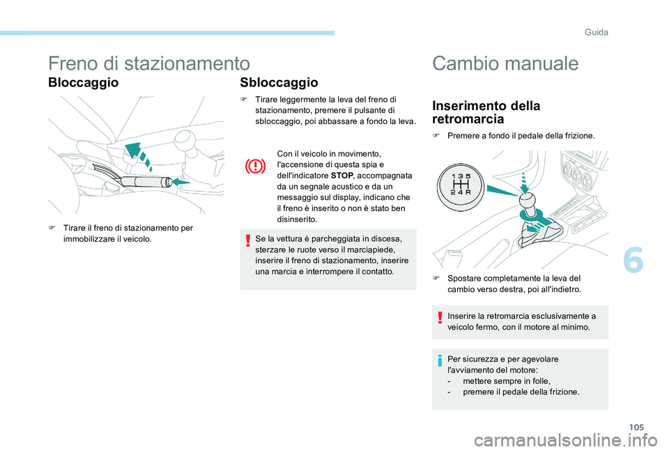 Peugeot 301 2017  Manuale del proprietario (in Italian) 105
Freno di stazionamento
BloccaggioSbloccaggio
F Tirare leggermente la leva del freno di 
stazionamento, premere il pulsante di 
sbloccaggio, poi abbassare a fondo la leva.
Se la vettura è parchegg