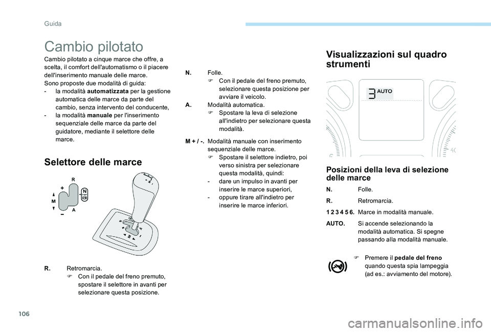 Peugeot 301 2017  Manuale del proprietario (in Italian) 106
Cambio pilotato
Cambio pilotato a cinque marce che offre, a 
scelta, il comfort dell'automatismo o il piacere 
dell'inserimento manuale delle marce.
Sono proposte due modalità di guida:
-