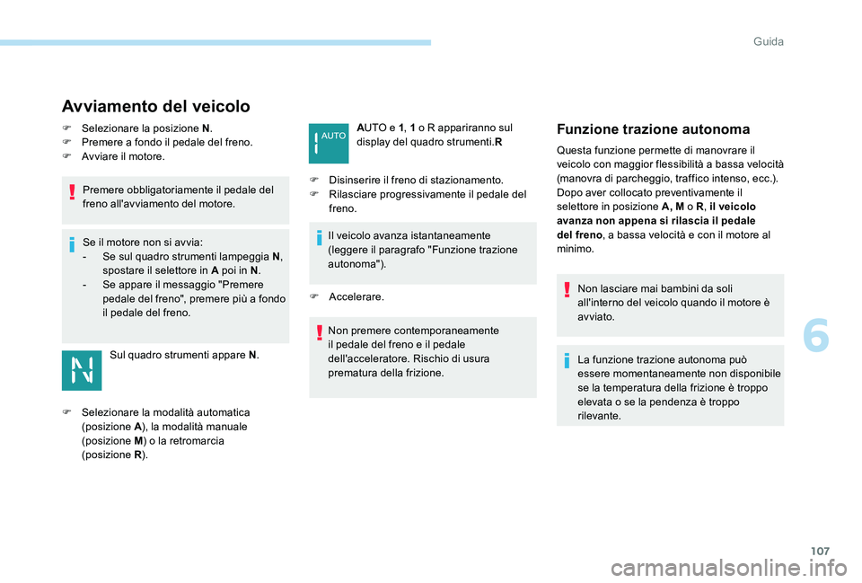 Peugeot 301 2017  Manuale del proprietario (in Italian) 107
Avviamento del veicolo
F Selezionare la posizione N.
F  P remere a fondo il pedale del freno.
F
 
A
 vviare il motore.
Premere obbligatoriamente il pedale del 
freno all'avviamento del motore.