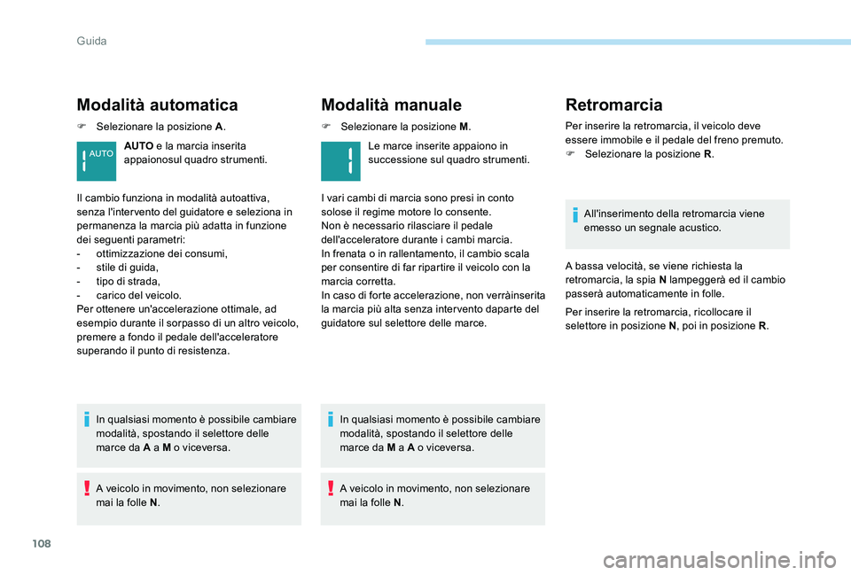 Peugeot 301 2017  Manuale del proprietario (in Italian) 108
Modalità automatica
F Selezionare la posizione A.
In qualsiasi momento è possibile cambiare 
modalità, spostando il selettore delle 
marce da A a M o viceversa.
A veicolo in movimento, non sele