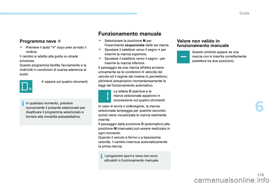 Peugeot 301 2017  Manuale del proprietario (in Italian) 113
Funzionamento manuale
F Selezionare la posizione M per l'inserimento sequenziale delle sei marce.
F
 
S
 postare il selettore verso il segno + per 
inserire la marcia superiore.
F
 
S
 postare