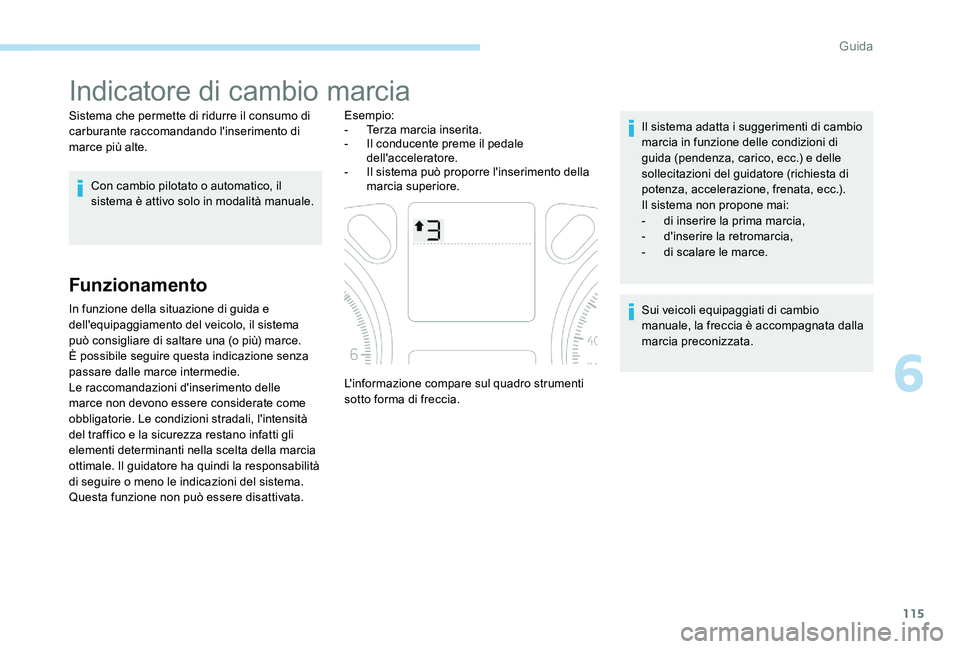 Peugeot 301 2017  Manuale del proprietario (in Italian) 115
Indicatore di cambio marcia
Sistema che permette di ridurre il consumo di 
carburante raccomandando l'inserimento di 
marce più alte.Con cambio pilotato o automatico, il 
sistema è attivo so