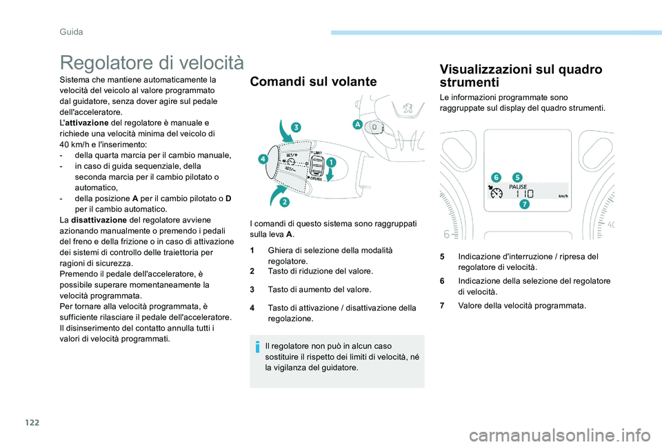 Peugeot 301 2017  Manuale del proprietario (in Italian) 122
Regolatore di velocità
Sistema che mantiene automaticamente la 
velocità del veicolo al valore programmato 
dal guidatore, senza dover agire sul pedale 
dell'acceleratore.
L'attivazione 