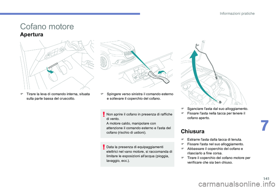 Peugeot 301 2017 Manuale del proprietario (in Italian) 141
Cofano motore
Apertura
Non aprire il cofano in presenza di raffiche
di vento.
A motore caldo, manipolare con
attenzione il comando esterno e l'asta del
cofano (rischio di ustioni).
F
T
i Peugeot 301 2017 Manuale del proprietario (in Italian) 141
Cofano motore
Apertura
Non aprire il cofano in presenza di raffiche
di vento.
A motore caldo, manipolare con
attenzione il comando esterno e l'asta del
cofano (rischio di ustioni).
F
T
i