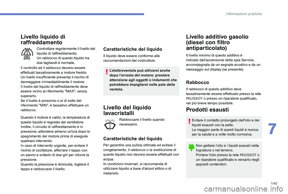 Peugeot 301 2017 Manuale del proprietario (in Italian) 145
Livello liquido di
raffreddamento
Il controllo ed il rabbocco devono essere
effettuati tassativamente a motore freddo.
Un livello insufficiente presenta il rischio di
danneggiare irrimediabilme Peugeot 301 2017 Manuale del proprietario (in Italian) 145
Livello liquido di
raffreddamento
Il controllo ed il rabbocco devono essere
effettuati tassativamente a motore freddo.
Un livello insufficiente presenta il rischio di
danneggiare irrimediabilme