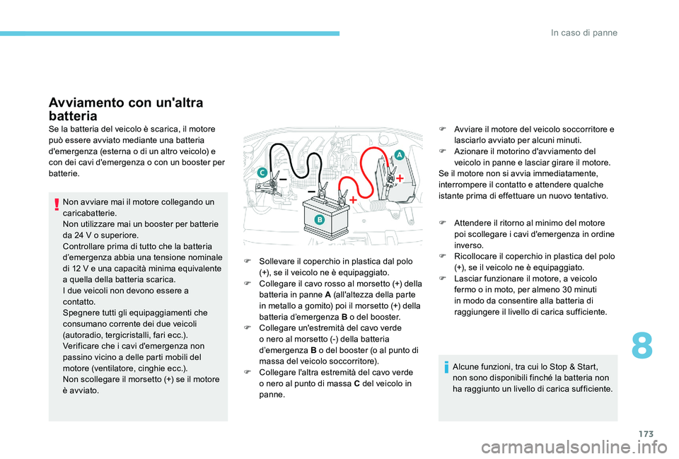 Peugeot 301 2017  Manuale del proprietario (in Italian) 173
Avviamento con un'altra 
batteria
Se la batteria del veicolo è scarica, il motore 
può essere avviato mediante una batteria 
d'emergenza (esterna o di un altro veicolo) e 
con dei cavi d