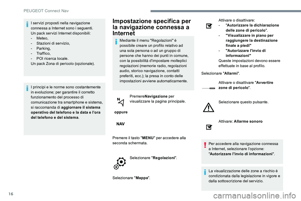 Peugeot 301 2017  Manuale del proprietario (in Italian) 16
I servizi proposti nella navigazione 
connessa a Internet sono i seguenti.
Un pack servizi Internet disponibili:
-
 
Meteo,
-
 S

tazioni di servizio,
-
 

Parking,
-
 

Tr a f f i c o ,
-
 
P
 OI 