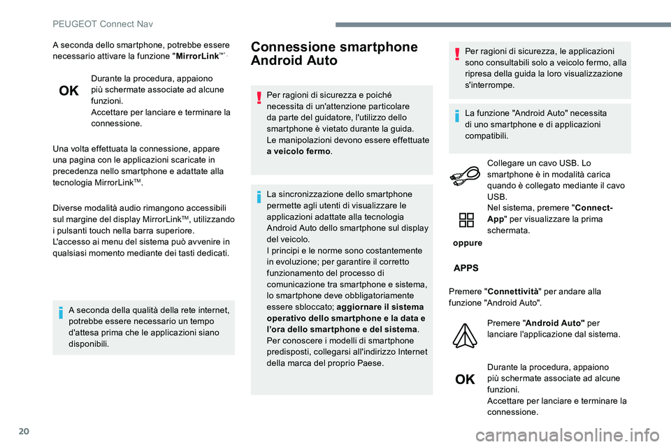 Peugeot 301 2017  Manuale del proprietario (in Italian) 20
A seconda dello smartphone, potrebbe essere 
necessario attivare la funzione "MirrorLink™” .
Durante la procedura, appaiono 
più schermate associate ad alcune 
funzioni.
Accettare per lanc