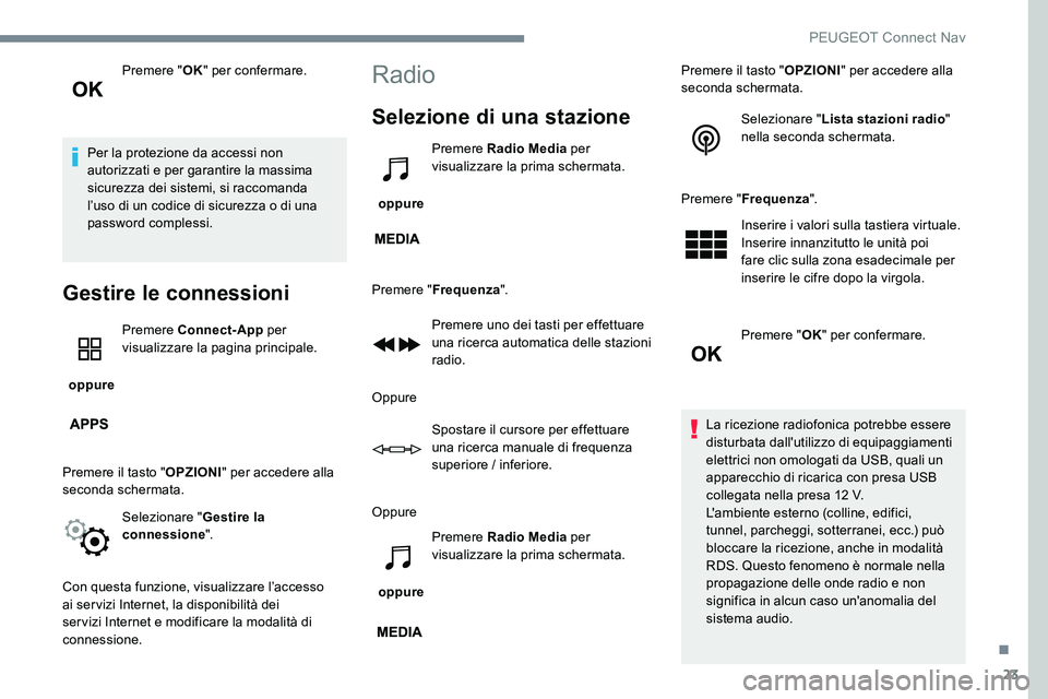 Peugeot 301 2017  Manuale del proprietario (in Italian) 23
Premere "OK" per confermare.
Per la protezione da accessi non 
autorizzati e per garantire la massima 
sicurezza dei sistemi, si raccomanda 
l’uso di un codice di sicurezza o di una 
pass