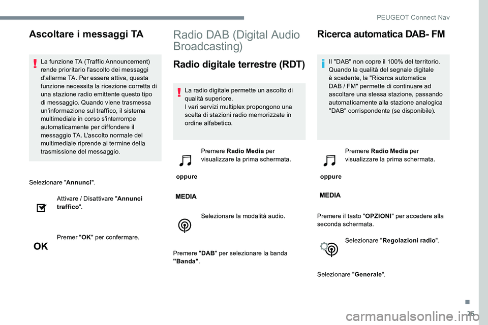 Peugeot 301 2017  Manuale del proprietario (in Italian) 25
Selezionare "Annunci".
Attivare / Disattivare " Annunci 
traffico ".
Premer " OK" per confermare.
Radio DAB (Digital Audio 
Broadcasting)
Radio digitale terrestre (RDT)
La r