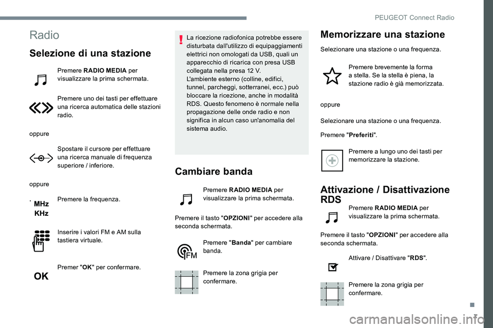 Peugeot 301 2017  Manuale del proprietario (in Italian) 7
Radio
Selezione di una stazione
Premere RADIO MEDIA per 
visualizzare la prima schermata.
Premere uno dei tasti per effettuare 
una ricerca automatica delle stazioni 
radio.
oppure Spostare il curso