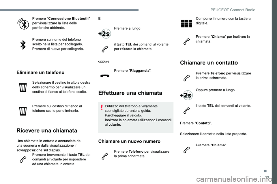 Peugeot 301 2017  Manuale del proprietario (in Italian) 17
Premere "Connessione Bluetooth " 
per visualizzare la lista delle 
periferiche abbinate.
Premere sul nome del telefono 
scelto nella lista per scollegarlo.
Premere di nuovo per collegarlo.
