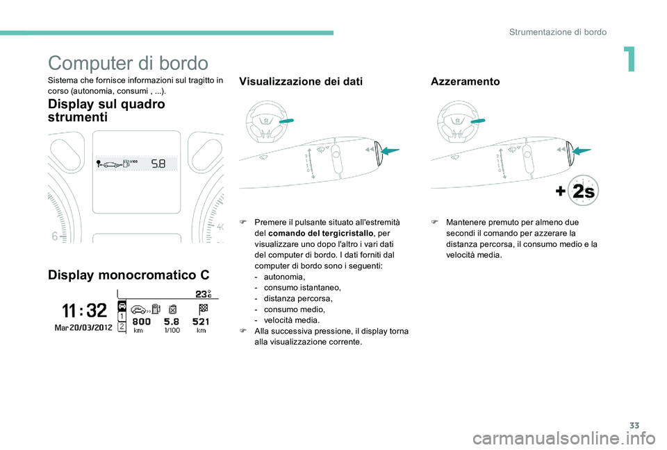 Peugeot 301 2017  Manuale del proprietario (in Italian) 33
Computer di bordo
Sistema che fornisce informazioni sul tragitto in 
corso (autonomia, consumi , ...).
Display sul quadro 
strumenti
Display monocromatico C
Visualizzazione dei dati
F Premere il pu