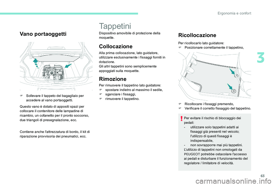 Peugeot 301 2017  Manuale del proprietario (in Italian) 63
Vano portaoggetti
F Sollevare il tappeto del bagagliaio per accedere al vano portaoggetti.
Questo vano è dotato di appositi spazi per 
collocare il contenitore delle lampadine di 
ricambio, un cof