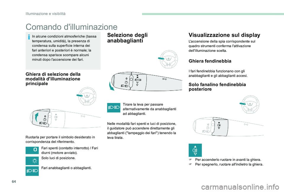 Peugeot 301 2017  Manuale del proprietario (in Italian) 64
Comando d'illuminazione
In alcune condizioni atmosferiche (bassa 
temperatura, umidità), la presenza di 
condensa sulla super ficie interna dei 
fari anteriori e posteriori è normale; la 
con