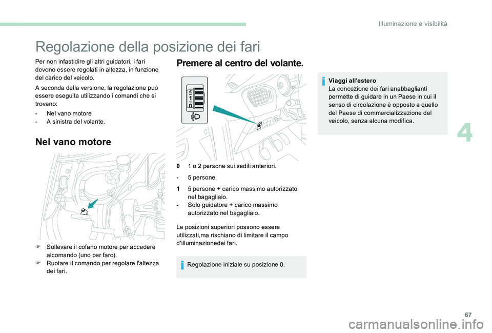 Peugeot 301 2017  Manuale del proprietario (in Italian) 67
Regolazione della posizione dei fari
Per non infastidire gli altri guidatori, i fari 
devono essere regolati in altezza, in funzione 
del carico del veicolo.
A seconda della versione, la regolazion