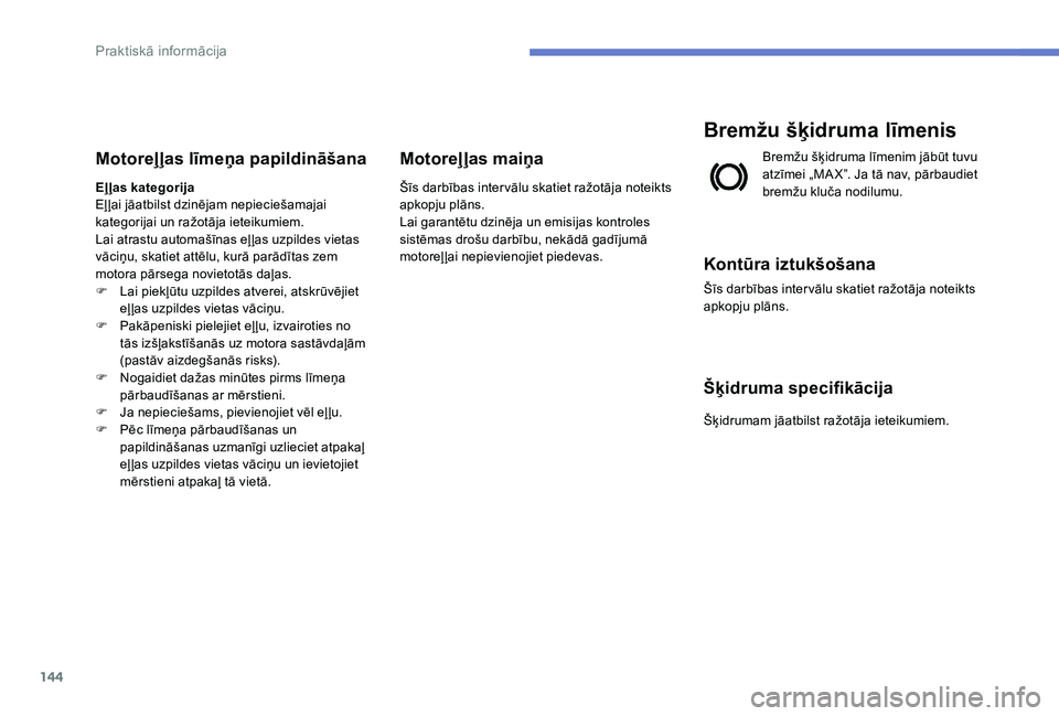 Peugeot 301 2017  Īpašnieka rokasgrāmata (in Latvian) 144
Motoreļļas līmeņa papildināšana
Eļļas kategorija
Eļ ļai jāatbilst dzinējam nepieciešamajai 
kategorijai un ražotāja ieteikumiem.
Lai atrastu automašīnas eļ ļas uzpildes vietas 
