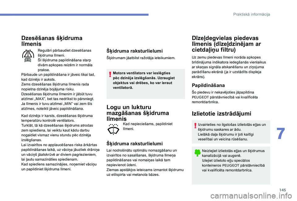 Peugeot 301 2017  Īpašnieka rokasgrāmata (in Latvian) 145
Dzesēšanas šķidruma 
līmenis
Pārbaude un papildināšana ir jāveic tikai tad, 
kad dzinējs ir auksts.
Zems dzesēšanas šķidruma līmenis rada 
nopietna dzinēja bojājuma risku.
Dzesē