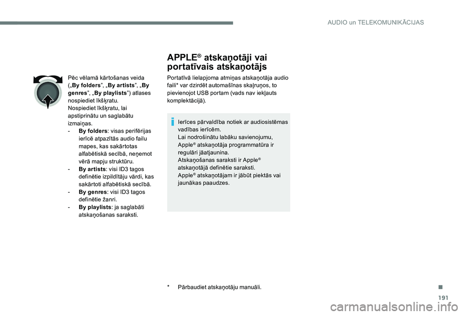 Peugeot 301 2017  Īpašnieka rokasgrāmata (in Latvian) 191
APPLE® atskaņotāji vai 
portatīvais atskaņotājs
Portatīvā lielapjoma atmiņas atskaņotāja audio 
faili* var dzirdēt automašīnas skaļruņos, to 
pievienojot USB portam (vads nav iekļ