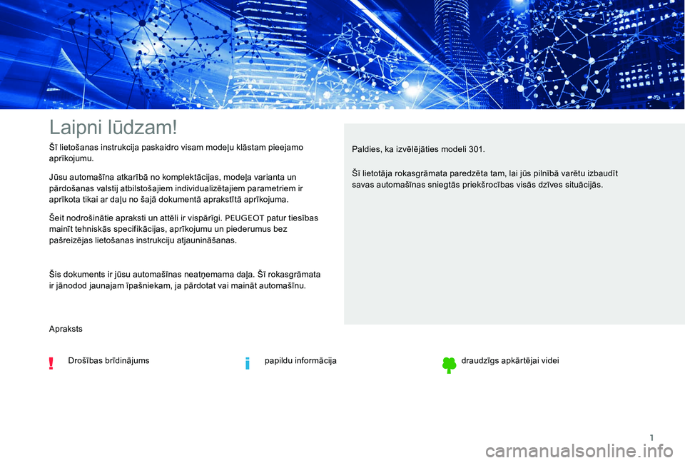 Peugeot 301 2017  Īpašnieka rokasgrāmata (in Latvian) 1
Laipni lūdzam!
Jūsu automašīna atkarībā no komplektācijas, modeļa varianta un 
pārdošanas valstij atbilstošajiem individualizētajiem parametriem ir 
aprīkota tikai ar daļu no šajā do