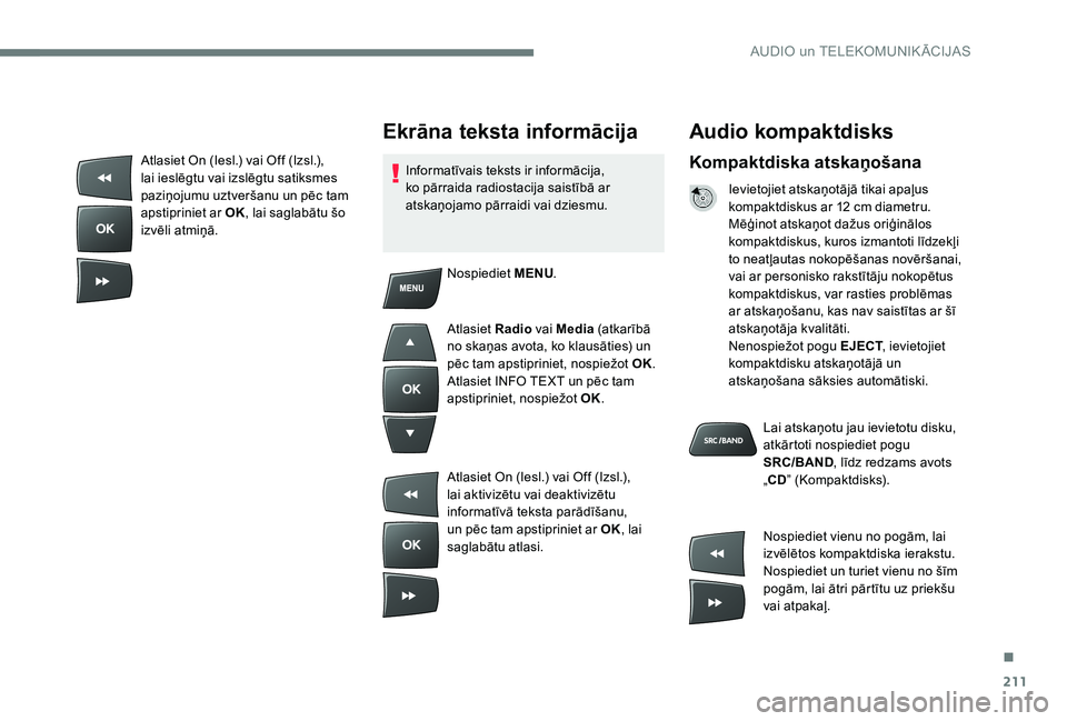 Peugeot 301 2017 Īpašnieka rokasgrāmata (in Latvian) 211
Audio kompaktdisks
Kompaktdiska atskaņošana
Ievietojiet atskaņotājā tikai apaļus
kompaktdiskus ar 12 cm diametru.
Mēģinot atskaņot dažus oriģinālos
kompaktdiskus, kuros izmantoti lī Peugeot 301 2017 Īpašnieka rokasgrāmata (in Latvian) 211
Audio kompaktdisks
Kompaktdiska atskaņošana
Ievietojiet atskaņotājā tikai apaļus
kompaktdiskus ar 12 cm diametru.
Mēģinot atskaņot dažus oriģinālos
kompaktdiskus, kuros izmantoti lī