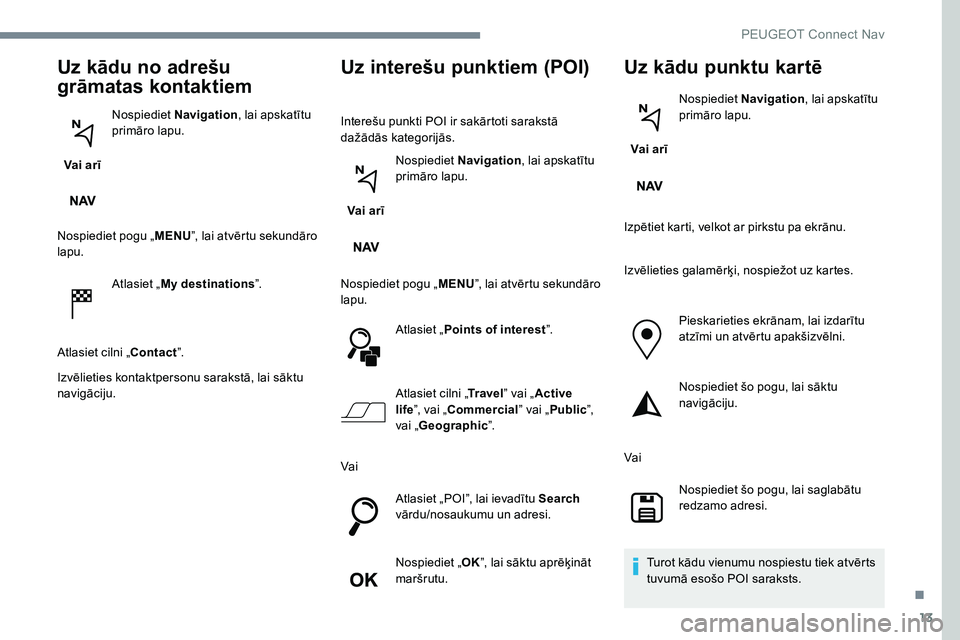 Peugeot 301 2017 Īpašnieka rokasgrāmata (in Latvian) 13
Uz kādu no adrešu
grāmatas kontaktiem
Vai arīNospiediet
Navigation , lai apskatītu
primāro lapu.
Nospiediet pogu „ MENU”, lai atvērtu sekundāro
lapu.
Atlasiet „My destinations ” Peugeot 301 2017 Īpašnieka rokasgrāmata (in Latvian) 13
Uz kādu no adrešu
grāmatas kontaktiem
Vai arīNospiediet
Navigation , lai apskatītu
primāro lapu.
Nospiediet pogu „ MENU”, lai atvērtu sekundāro
lapu.
Atlasiet „My destinations ”