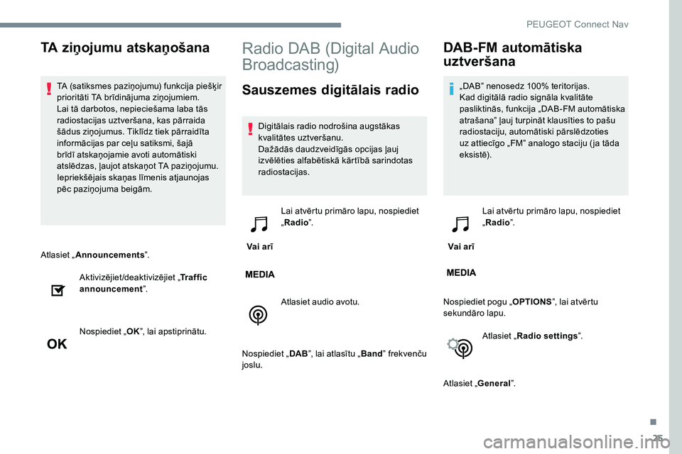 Peugeot 301 2017  Īpašnieka rokasgrāmata (in Latvian) 25
Atlasiet „Announcements ”.
Aktivizējiet/deaktivizējiet „ Traffic 
announcement ”.
Nospiediet „ OK”, lai apstiprinātu.
Radio DAB (Digital Audio 
Broadcasting)
Sauszemes digitālais ra Peugeot 301 2017  Īpašnieka rokasgrāmata (in Latvian) 25
Atlasiet „Announcements ”.
Aktivizējiet/deaktivizējiet „ Traffic 
announcement ”.
Nospiediet „ OK”, lai apstiprinātu.
Radio DAB (Digital Audio 
Broadcasting)
Sauszemes digitālais ra