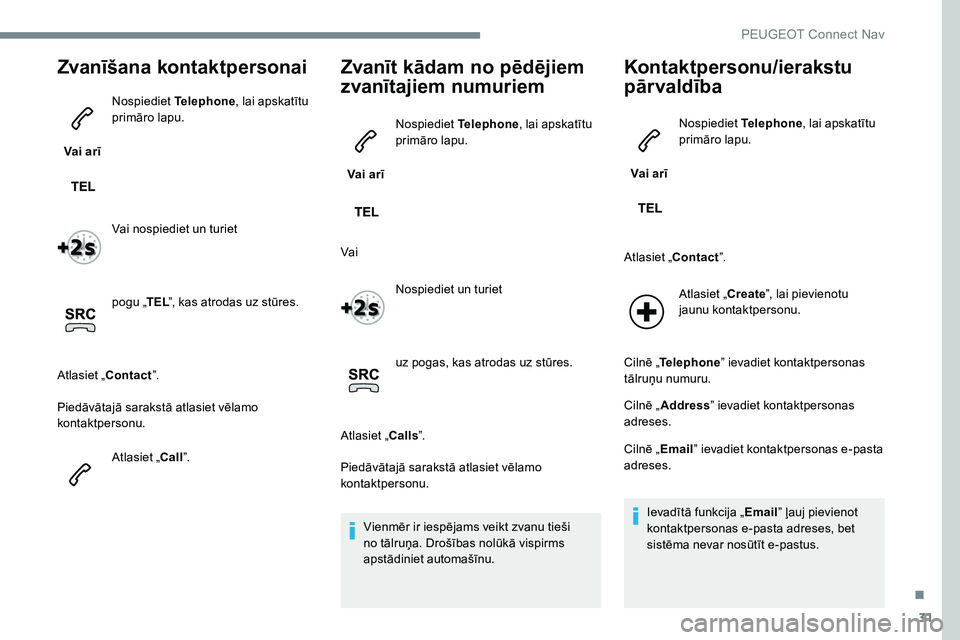 Peugeot 301 2017  Īpašnieka rokasgrāmata (in Latvian) 31
Zvanīšana kontaktpersonai
Vai arīNospiediet 
Telephone, lai apskatītu 
primāro lapu.
Vai nospiediet un turiet
pogu „ TEL”, kas atrodas uz stūres.
Atlasiet „Contact ”.
Piedāvātajā s Peugeot 301 2017  Īpašnieka rokasgrāmata (in Latvian) 31
Zvanīšana kontaktpersonai
Vai arīNospiediet 
Telephone, lai apskatītu 
primāro lapu.
Vai nospiediet un turiet
pogu „ TEL”, kas atrodas uz stūres.
Atlasiet „Contact ”.
Piedāvātajā s