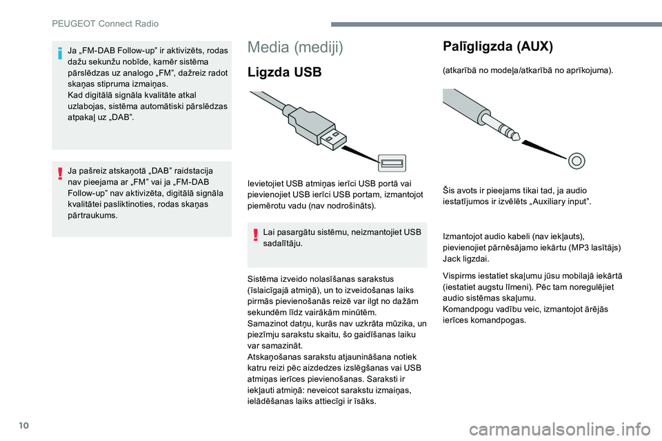 Peugeot 301 2017  Īpašnieka rokasgrāmata (in Latvian) 10
Media (mediji)
Ligzda USB
Ievietojiet USB atmiņas ierīci USB portā vai 
pievienojiet USB ierīci USB portam, izmantojot 
piemērotu vadu (nav nodrošināts).Lai pasargātu sistēmu, neizmantojie