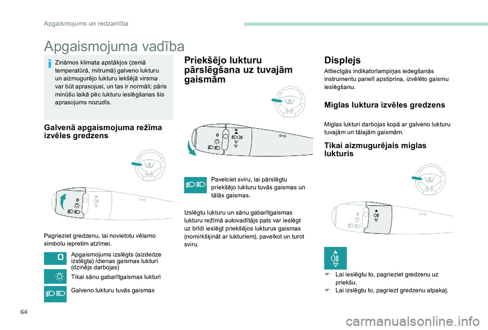 Peugeot 301 2017  Īpašnieka rokasgrāmata (in Latvian) 64
Apgaismojuma vadība
Zināmos klimata apstākļos (zemā 
temperatūrā, mitrumā) galveno lukturu 
un aizmugurējo lukturu iekšējā virsma 
var būt aprasojusi, un tas ir normāli; pāris 
minū