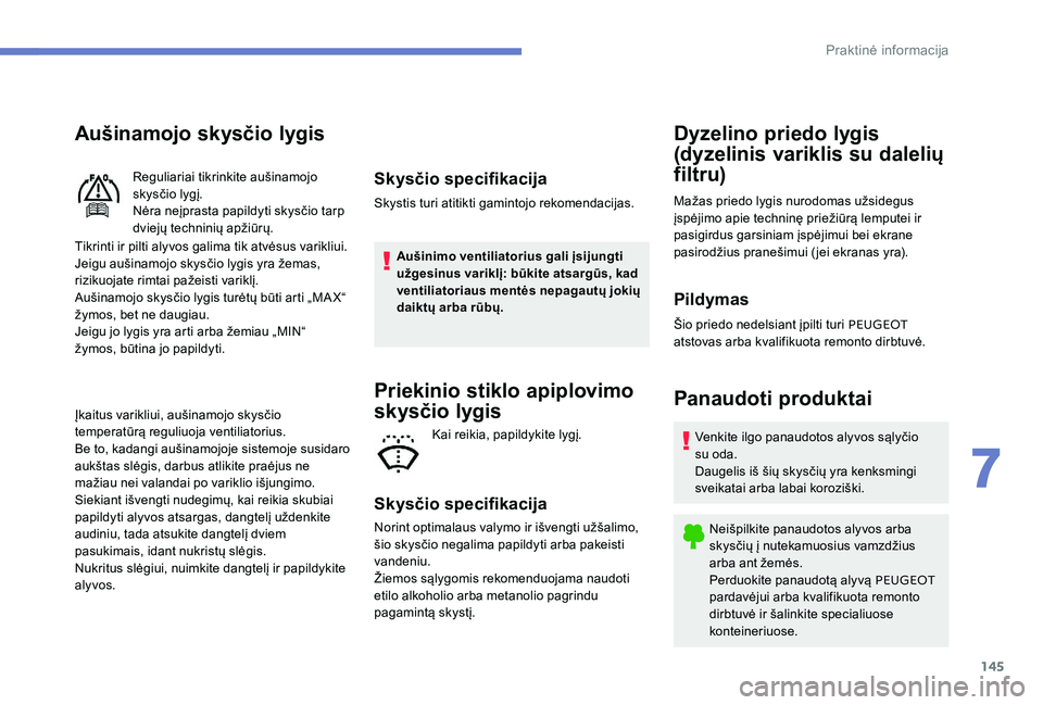 Peugeot 301 2017 Savininko vadovas (in Lithuanian) 145
Aušinamojo skysčio lygis
Tikrinti ir pilti alyvos galima tik atvėsus varikliui.
Jeigu aušinamojo skysčio lygis yra žemas,
rizikuojate rimtai pažeisti variklį.
Aušinamojo skysčio lygis t Peugeot 301 2017 Savininko vadovas (in Lithuanian) 145
Aušinamojo skysčio lygis
Tikrinti ir pilti alyvos galima tik atvėsus varikliui.
Jeigu aušinamojo skysčio lygis yra žemas,
rizikuojate rimtai pažeisti variklį.
Aušinamojo skysčio lygis t