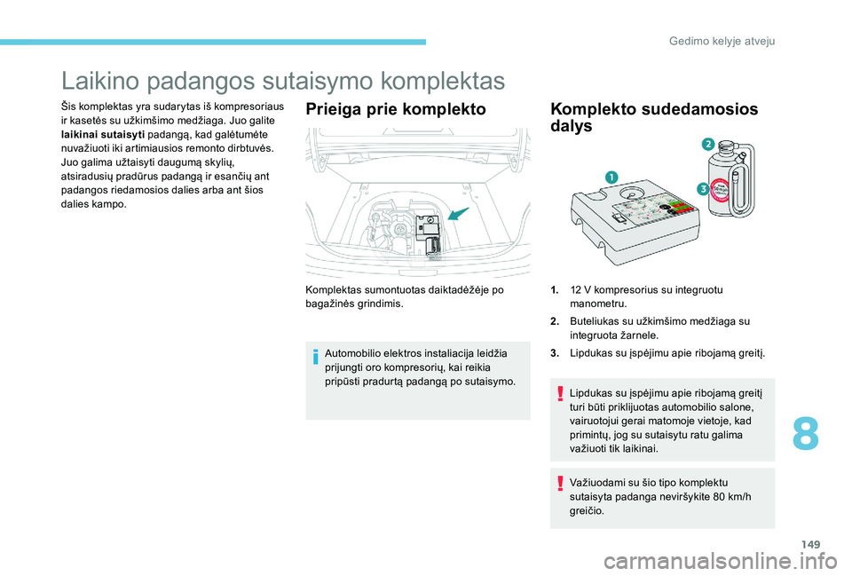 Peugeot 301 2017  Savininko vadovas (in Lithuanian) 149
Laikino padangos sutaisymo komplektas
Šis komplektas yra sudarytas iš kompresoriaus 
ir kasetės su užkimšimo medžiaga. Juo galite 
laikinai sutaisyti padangą, kad galėtumėte 
nuvažiuoti 