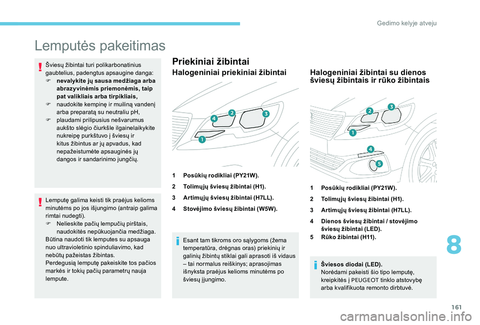 Peugeot 301 2017  Savininko vadovas (in Lithuanian) 161
Lemputės pakeitimas
Šviesų žibintai turi polikarbonatinius 
gaubtelius, padengtus apsaugine danga:
F 
n
 evalykite jų sausa medžiaga arba 
abrazyvinėmis priemonėmis, taip 
pat valikliais a