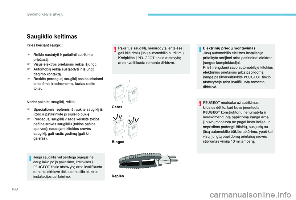 Peugeot 301 2017  Savininko vadovas (in Lithuanian) 168
Saugiklio keitimas
Pakeitus saugiklį, nenurodytą lentelėse, 
gali kilti rimtų jūsų automobilio sutrikimų. 
Kreipkitės į PEUGEOT tinklo atstovybę 
arba kvalifikuota remonto dirbtuvė.
Jei
