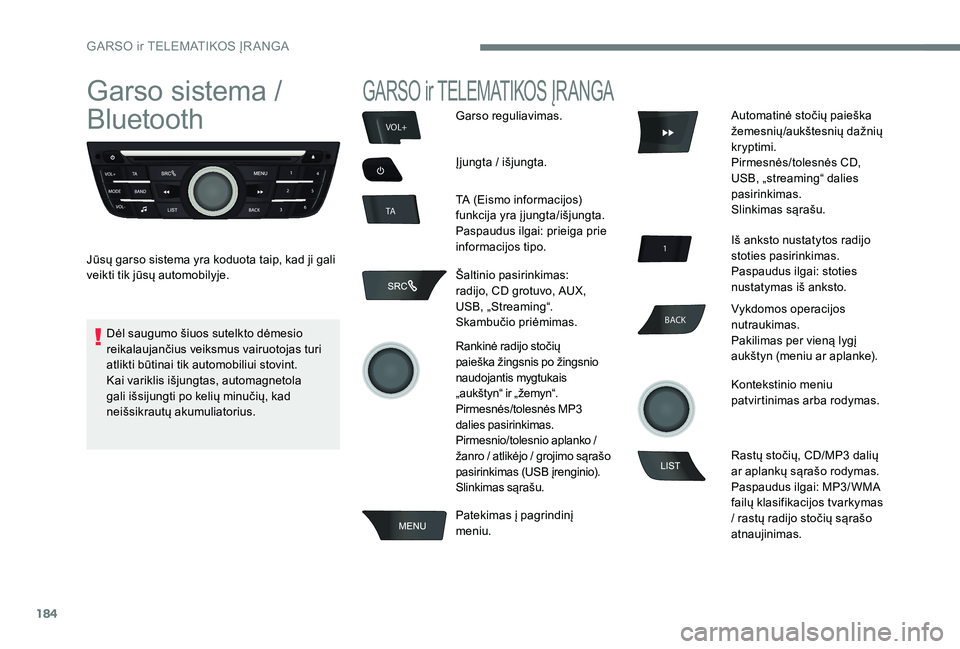 Peugeot 301 2017  Savininko vadovas (in Lithuanian) 184
BACK
VOL+
TA
Garso sistema / 
Bluetooth
Jūsų garso sistema yra koduota taip, kad ji gali 
veikti tik jūsų automobilyje.
GARSO ir TELEMATIKOS ĮRANGA
Garso reguliavimas.
Įjungta / išjungta.
T