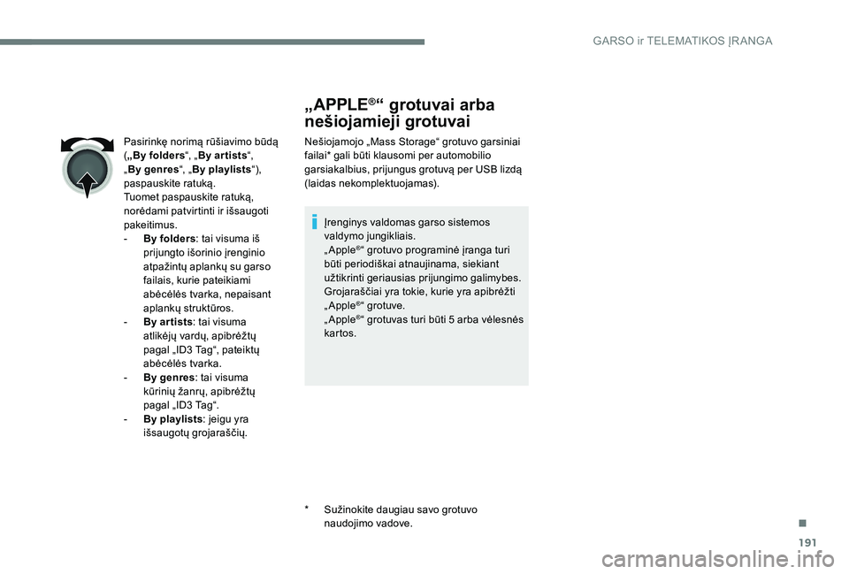 Peugeot 301 2017 Savininko vadovas (in Lithuanian) 191
„APPLE®“ grotuvai arba
nešiojamieji grotuvai
Nešiojamojo „Mass Storage“ grotuvo garsiniai
failai* gali būti klausomi per automobilio
garsiakalbius, prijungus grotuvą per USB lizdą Peugeot 301 2017 Savininko vadovas (in Lithuanian) 191
„APPLE®“ grotuvai arba
nešiojamieji grotuvai
Nešiojamojo „Mass Storage“ grotuvo garsiniai
failai* gali būti klausomi per automobilio
garsiakalbius, prijungus grotuvą per USB lizdą