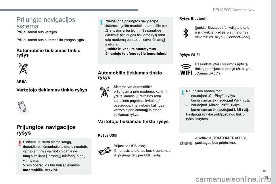 Peugeot 301 2017  Savininko vadovas (in Lithuanian) 15
Prijungta navigacijos 
sistema
Priklausomai nuo versijos
Priklausomai nuo automobilio įrangos lygio
Automobilio tiekiamas tinklo 
r yšys
ARBA
Vartotojo tiekiamas tinklo ryšys
Prijungtos navigaci