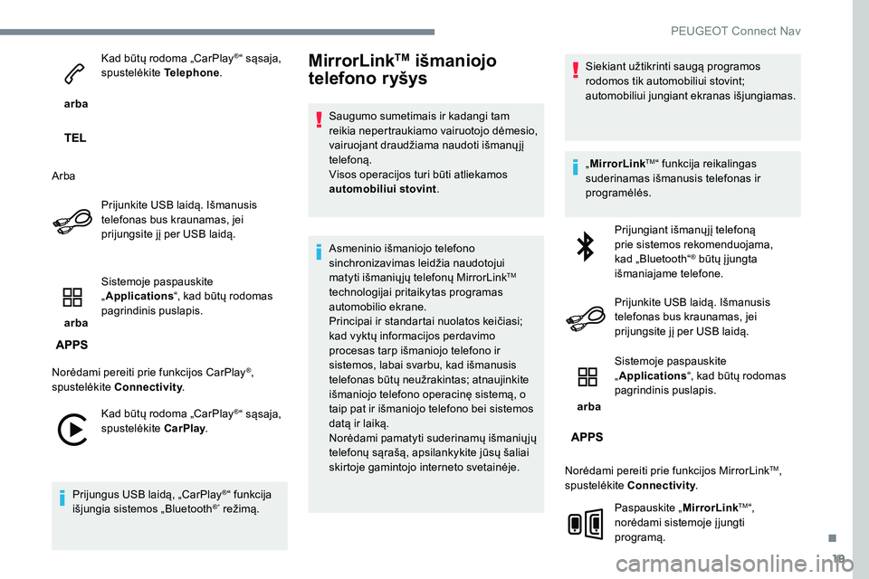 Peugeot 301 2017  Savininko vadovas (in Lithuanian) 19
 arba Kad būtų rodoma „CarPlay
®“ sąsaja, 
spustelėkite  Telephone.
Arba Prijunkite USB laidą. Išmanusis 
telefonas bus kraunamas, jei 
prijungsite jį per USB laidą.
 arba  Sistemoje p