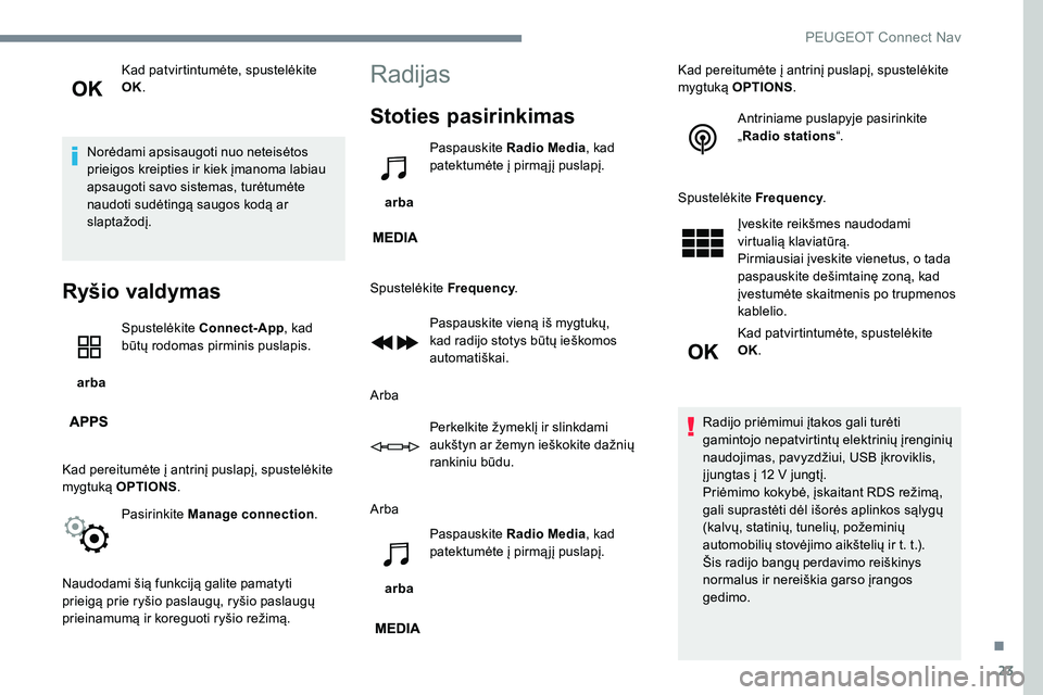 Peugeot 301 2017  Savininko vadovas (in Lithuanian) 23
Kad patvirtintumėte, spustelėkite 
OK.
Norėdami apsisaugoti nuo neteisėtos 
prieigos kreipties ir kiek įmanoma labiau 
apsaugoti savo sistemas, turėtumėte 
naudoti sudėtingą saugos kodą a
