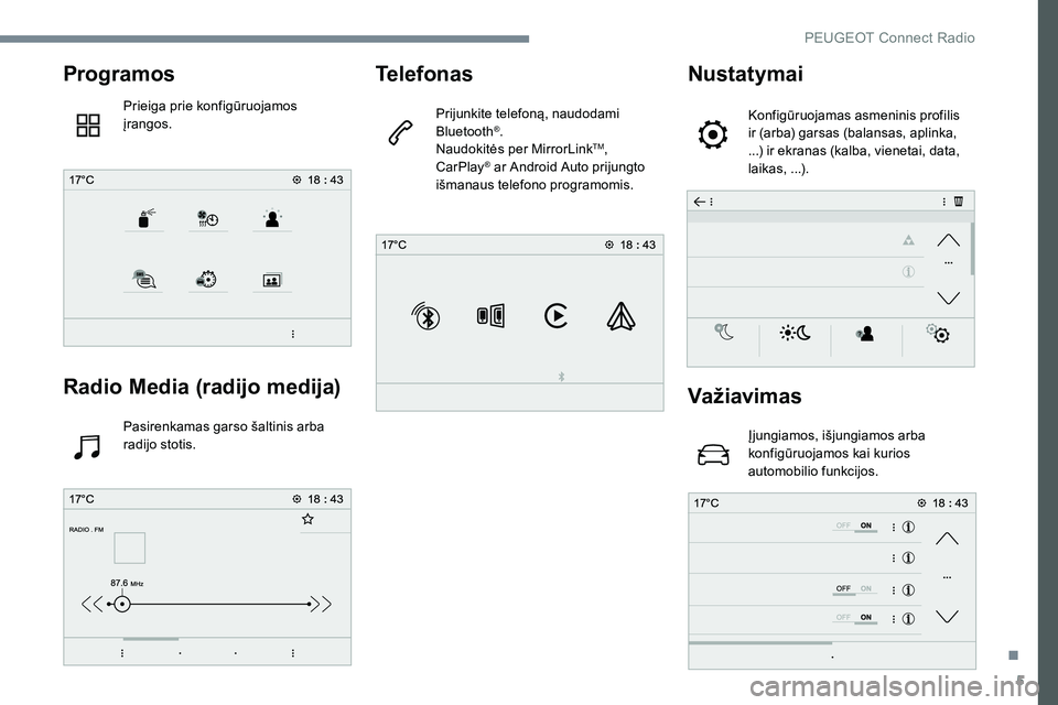 Peugeot 301 2017 Savininko vadovas (in Lithuanian) 5
Programos
Prieiga prie konfigūruojamos
įrangos.
Radio Media (radijo medija)
Pasirenkamas garso šaltinis arba
radijo stotis.
Telefonas
Prijunkite telefoną, naudodami
Bluetooth®.
Naudokitės p Peugeot 301 2017 Savininko vadovas (in Lithuanian) 5
Programos
Prieiga prie konfigūruojamos
įrangos.
Radio Media (radijo medija)
Pasirenkamas garso šaltinis arba
radijo stotis.
Telefonas
Prijunkite telefoną, naudodami
Bluetooth®.
Naudokitės p
