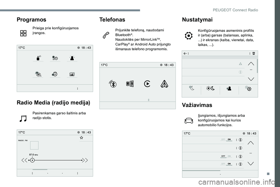 Peugeot 301 2017  Savininko vadovas (in Lithuanian) 5
Programos
Prieiga prie konfigūruojamos 
įrangos.
Radio Media (radijo medija)
Pasirenkamas garso šaltinis arba 
radijo stotis.
Telefonas
Prijunkite telefoną, naudodami 
Bluetooth®.
Naudokitės p