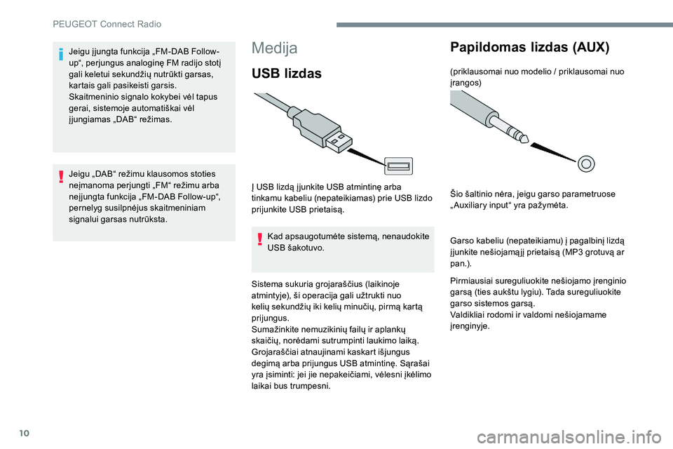 Peugeot 301 2017 Savininko vadovas (in Lithuanian) 10
Medija
USB lizdas
Į USB lizdą į junkite USB atmintinę arba
tinkamu kabeliu (nepateikiamas) prie USB lizdo
prijunkite USB prietaisą.Kad apsaugotumėte sistemą, nenaudokite
USB šakotuvo.
Si Peugeot 301 2017 Savininko vadovas (in Lithuanian) 10
Medija
USB lizdas
Į USB lizdą į junkite USB atmintinę arba
tinkamu kabeliu (nepateikiamas) prie USB lizdo
prijunkite USB prietaisą.Kad apsaugotumėte sistemą, nenaudokite
USB šakotuvo.
Si