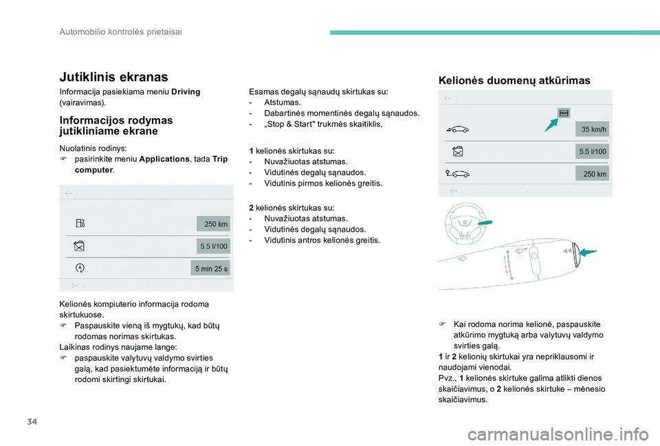 Peugeot 301 2017  Savininko vadovas (in Lithuanian) 34
Jutiklinis ekranas
Informacija pasiekiama meniu Driving 
(vairavimas).
Informacijos rodymas 
jutikliniame ekrane
Nuolatinis rodinys:
F  pa sirinkite meniu  Applications, tada Tr i p  
computer . Es