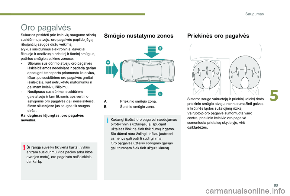 Peugeot 301 2017  Savininko vadovas (in Lithuanian) 83
Oro pagalvės
Sukurtos prisidėti prie keleivių saugumo stiprių 
susidūrimų atveju, oro pagalvės papildo jėgą 
ribojančių saugos diržų veikimą.
Įvykus susidūrimui elektroniniai davikl