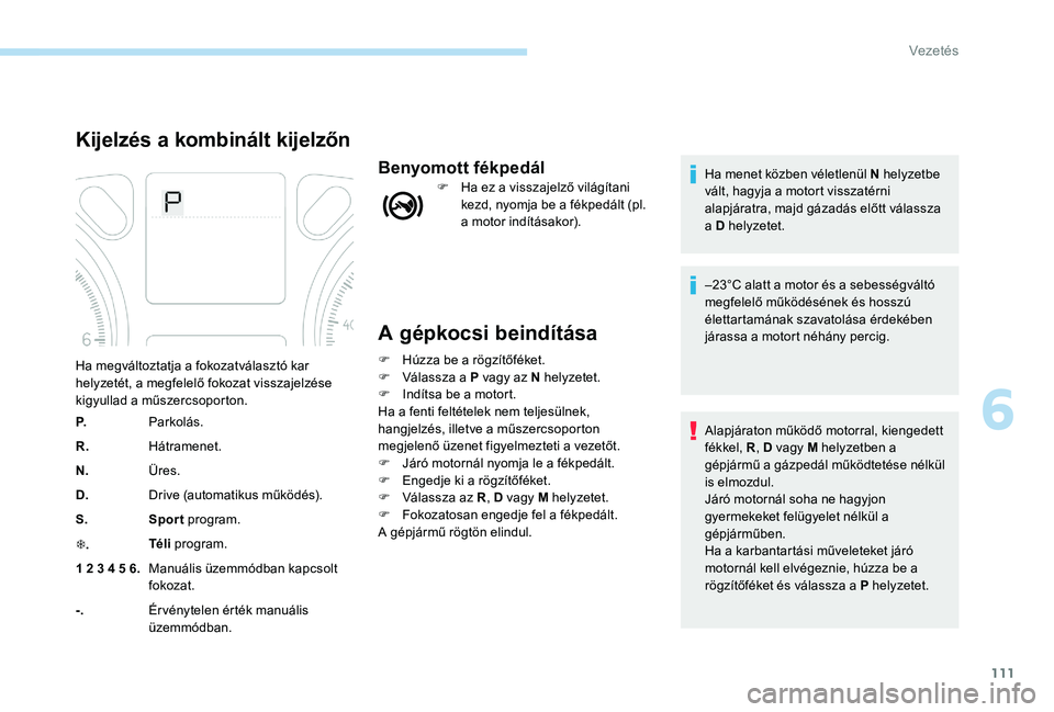 Peugeot 301 2017 Kezelési útmutató (in Hungarian) 111
A gépkocsi beindítása
F Húzza be a rögzítőféket.
F V álassza a P vagy az N helyzetet.
F
I
ndítsa be a motort.
Ha a fenti feltételek nem teljesülnek,
hangjelzés, illetve a műszerc Peugeot 301 2017 Kezelési útmutató (in Hungarian) 111
A gépkocsi beindítása
F Húzza be a rögzítőféket.
F V álassza a P vagy az N helyzetet.
F
I
ndítsa be a motort.
Ha a fenti feltételek nem teljesülnek,
hangjelzés, illetve a műszerc