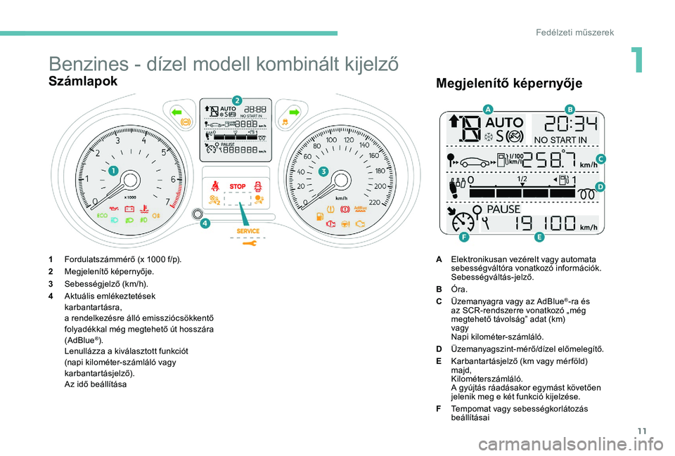 Peugeot 301 2017 Kezelési útmutató (in Hungarian) 11
Benzines - dízel modell kombinált kijelző
Számlapok
1Fordulatszámmérő (x 1000 f/p).
2 Megjelenítő képernyője.
3 Sebességjelző (km/h).
4 Aktuális emlékeztetések
karbantartásra,
a re Peugeot 301 2017 Kezelési útmutató (in Hungarian) 11
Benzines - dízel modell kombinált kijelző
Számlapok
1Fordulatszámmérő (x 1000 f/p).
2 Megjelenítő képernyője.
3 Sebességjelző (km/h).
4 Aktuális emlékeztetések
karbantartásra,
a re
