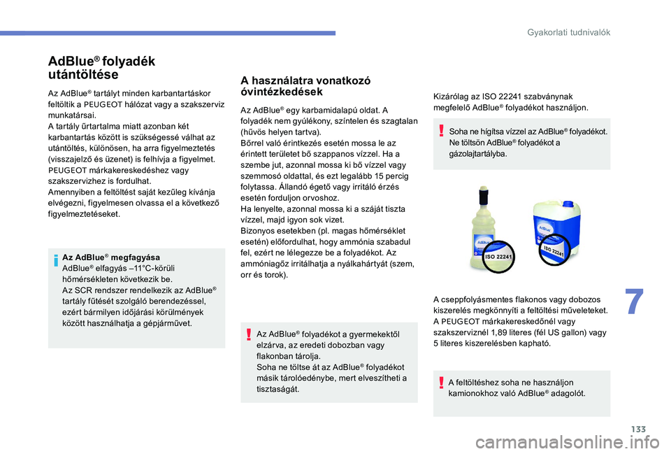 Peugeot 301 2017  Kezelési útmutató (in Hungarian) 133
AdBlue® folyadék 
utántöltése
Az AdBlue® tartályt minden karbantartáskor 
feltöltik a PEUGEOT  hálózat vagy a szakszerviz 
munkatársai.
A tartály űrtartalma miatt azonban két 
karba