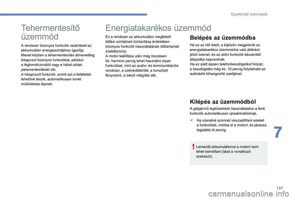 Peugeot 301 2017  Kezelési útmutató (in Hungarian) 137
Tehermentesítő 
üzemmód
A rendszer bizonyos funkciók vezérlését az 
akkumulátor energiaszintjéhez igazítja.
Menet közben a tehermentesítés átmenetileg 
kikapcsol bizonyos funkcióka