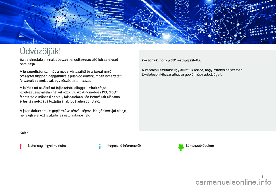 Peugeot 301 2017  Kezelési útmutató (in Hungarian) 1
Üdvözöljük!
A felszereltségi szinttől, a modellváltozattól és a forgalmazó 
országtól függően gépjárműve a jelen dokumentumban ismertetett 
felszereléseknek csak egy részét tarta