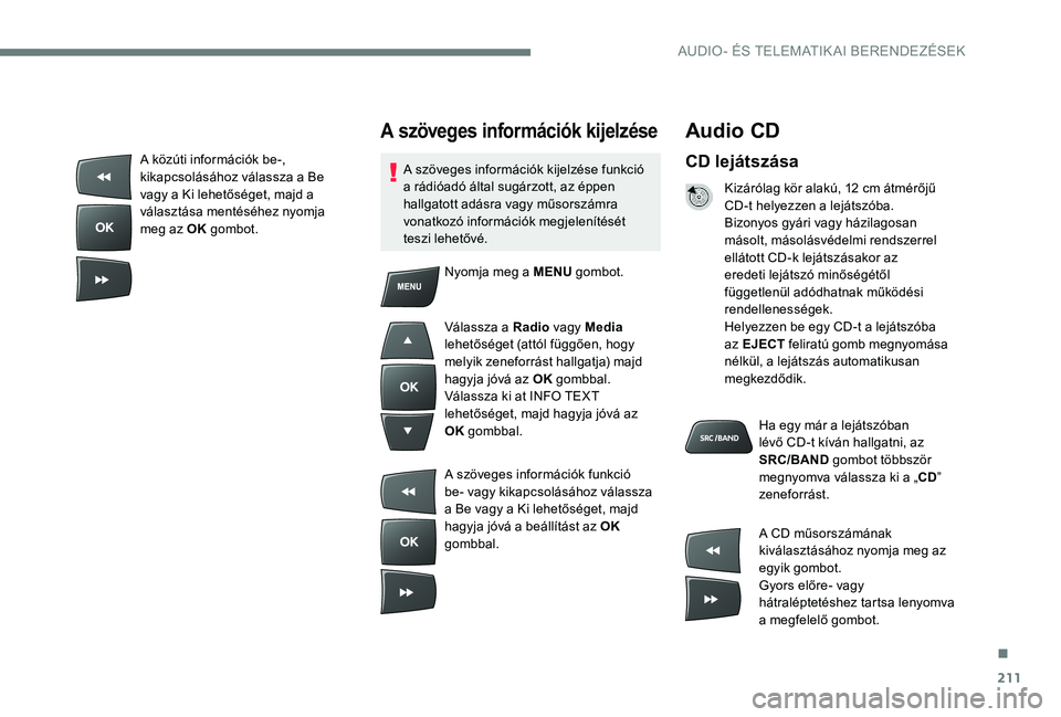 Peugeot 301 2017 Kezelési útmutató (in Hungarian) 211
Audio CD
CD lejátszása
Kizárólag kör alakú, 12 cm átmérőjű
CD-t helyezzen a lejátszóba.
Bizonyos gyári vagy házilagosan
másolt, másolásvédelmi rendszerrel
ellátott CD-k lejá Peugeot 301 2017 Kezelési útmutató (in Hungarian) 211
Audio CD
CD lejátszása
Kizárólag kör alakú, 12 cm átmérőjű
CD-t helyezzen a lejátszóba.
Bizonyos gyári vagy házilagosan
másolt, másolásvédelmi rendszerrel
ellátott CD-k lejá